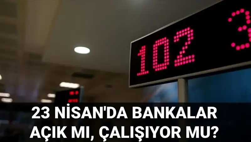23 Nisan’da Bankalar Açık mı? Tatil Durumu ve Çalışma Saatleri