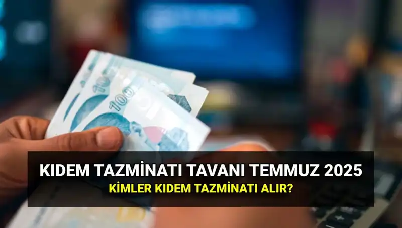 Kıdem Tazminatı Tavanında Yeni Düzenleme: Temmuz 2025 Zammı Sonrası Ne Olacak?