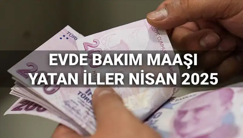 Nisan 2025 Evde Bakım Maaşı Ödemeleri: Yatan İller ve Tüm Detaylar
