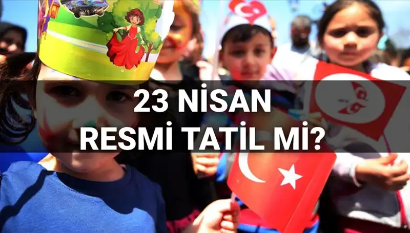 2025’te 23 Nisan Resmi Tatil mi? Okullar Tatil mi, Yarım Gün mü?