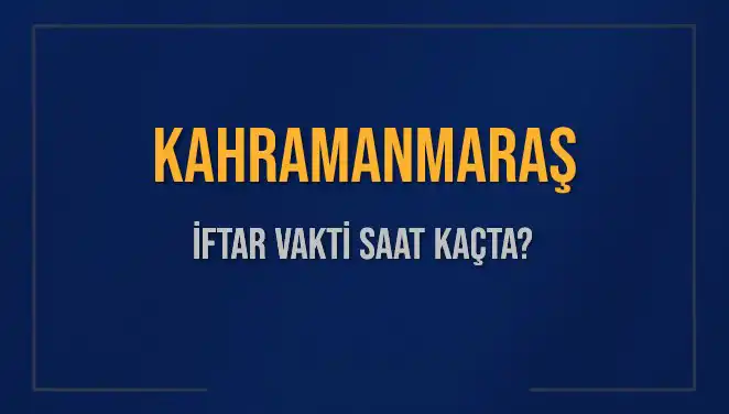 Kahramanmaraş İftar Saatleri: Ramazan Ayında Hangi Saatlerde İftar Yapılacak?