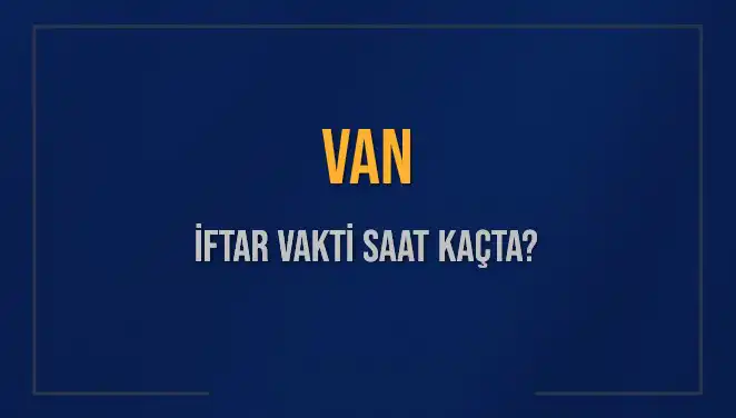 Van İftar Vakti: 5 Mart 2025 Akşam Ezanı Saat Kaçta Okunacak?